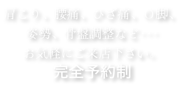 肩こり、腰痛、ひざ痛、Ｏ脚、姿勢、骨盤調整など･･･お気軽にご来店下さい。完全予約制