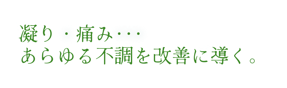凝り・痛み･･･あらゆる不調を改善に導く。