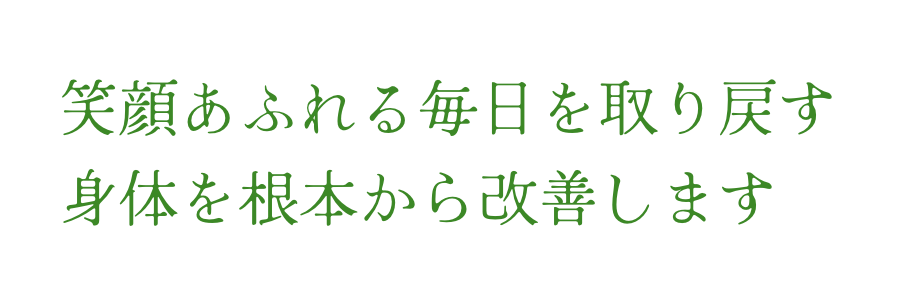 笑顔あふれる毎日を取り戻す身体を根本から改善します
