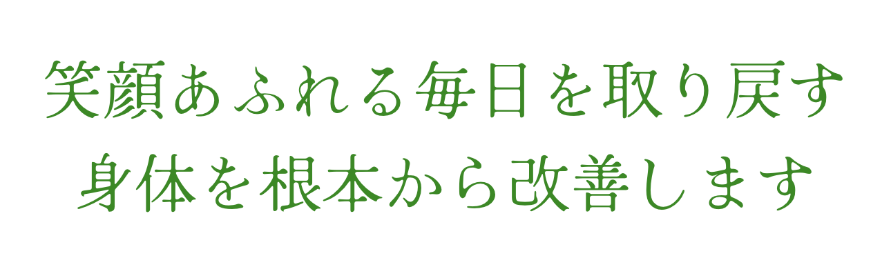 笑顔あふれる毎日を取り戻す身体を根本から改善します